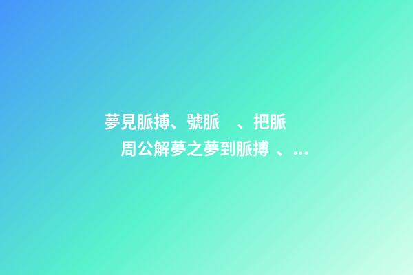 夢見脈搏、號脈、把脈　周公解夢之夢到脈搏、號脈、把脈